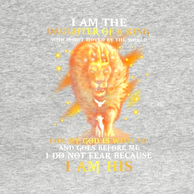 I am a daughter of the King who is not moved by the world For my God is with me and goes before me I do not fear because I am His Lion by ANGELA2-BRYANT